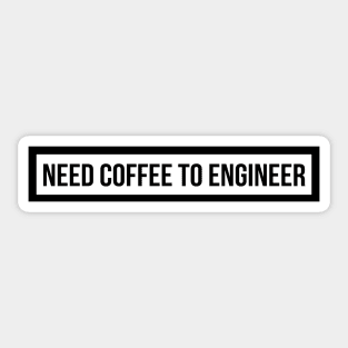 Need Coffee To Engineer Sticker